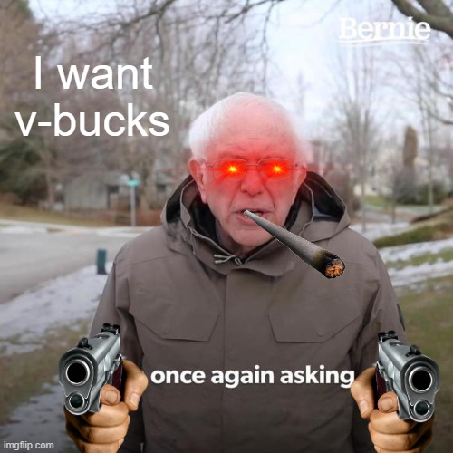 Bernie I Am Once Again Asking For Your Support | I want v-bucks | image tagged in memes,bernie i am once again asking for your support | made w/ Imgflip meme maker