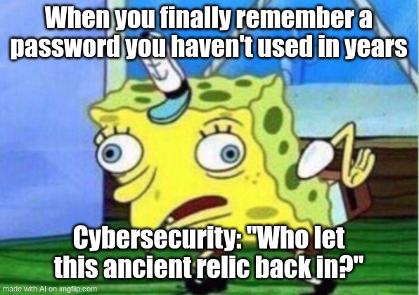 Mocking Spongebob | When you finally remember a password you haven't used in years; Cybersecurity: "Who let this ancient relic back in?" | image tagged in memes,mocking spongebob | made w/ Imgflip meme maker