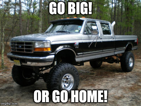 GO BIG! OR GO HOME! | made w/ Imgflip meme maker