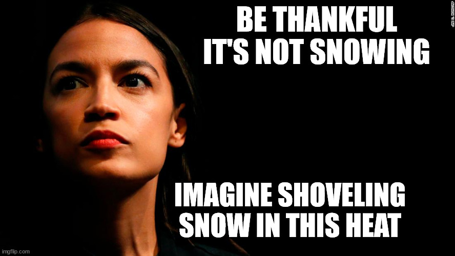 aoc heatwave | BE THANKFUL IT'S NOT SNOWING; IMAGINE SHOVELING SNOW IN THIS HEAT | image tagged in ocasio-cortez super genius,heatwave,snow joke | made w/ Imgflip meme maker