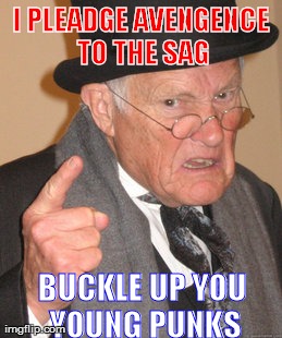THE BUTT WHOPPING YOU WILL SAVE WILL BE YOUR OWN! | I PLEADGE AVENGENCE TO THE SAG BUCKLE UP YOU YOUNG PUNKS | image tagged in memes,back in my day | made w/ Imgflip meme maker