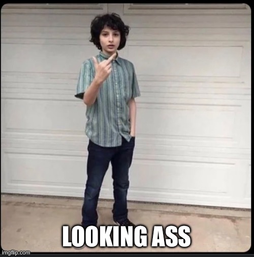 Mike stranger things holding up middle finger | LOOKING ASS | image tagged in mike stranger things holding up middle finger | made w/ Imgflip meme maker