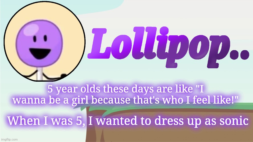 Lollipop.. Announcement Template | 5 year olds these days are like "I wanna be a girl because that's who I feel like!"; When I was 5, I wanted to dress up as sonic | image tagged in lollipop announcement template | made w/ Imgflip meme maker