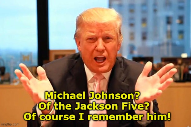 trump birthday meme | Michael Johnson?  
 Of the Jackson Five?  
 Of course I remember him! | image tagged in trump birthday meme | made w/ Imgflip meme maker