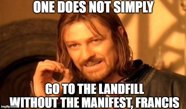 One Does Not Simply | ONE DOES NOT SIMPLY; GO TO THE LANDFILL WITHOUT THE MANIFEST, FRANCIS | image tagged in memes,one does not simply | made w/ Imgflip meme maker