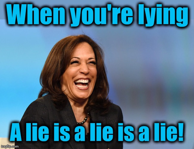 Kamala Harris laughing | When you're lying A lie is a lie is a lie! | image tagged in kamala harris laughing | made w/ Imgflip meme maker