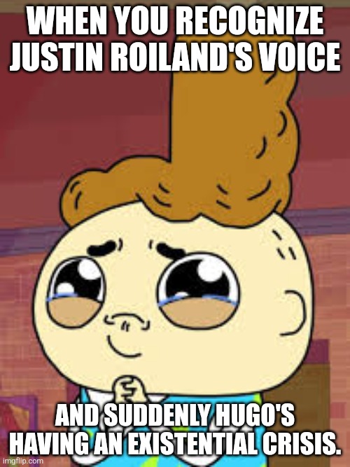 I'm in great pain, existence is pain, pain is pleasure, PLEASE HELP ME! | WHEN YOU RECOGNIZE JUSTIN ROILAND'S VOICE; AND SUDDENLY HUGO'S HAVING AN EXISTENTIAL CRISIS. | image tagged in hugo's puppy eyes,cupcake and dino,justin roiland,rick and morty,mental breakdown | made w/ Imgflip meme maker