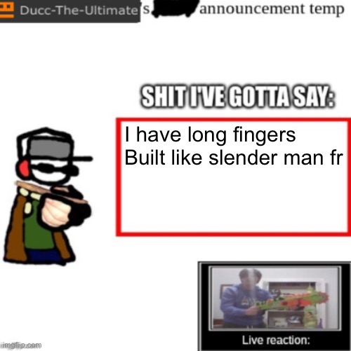 I’m white, and I’m taller than a lot of users here | I have long fingers

Built like slender man fr | image tagged in ducc's newest announcement temp | made w/ Imgflip meme maker