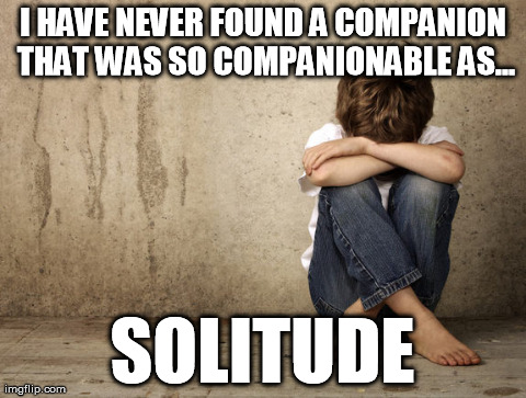 I HAVE NEVER FOUND A COMPANION THAT WAS SO COMPANIONABLE AS... SOLITUDE | made w/ Imgflip meme maker