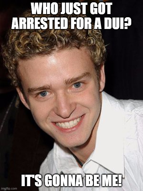 justin timberlake it's gonna be may | WHO JUST GOT ARRESTED FOR A DUI? IT'S GONNA BE ME! | image tagged in justin timberlake it's gonna be may | made w/ Imgflip meme maker