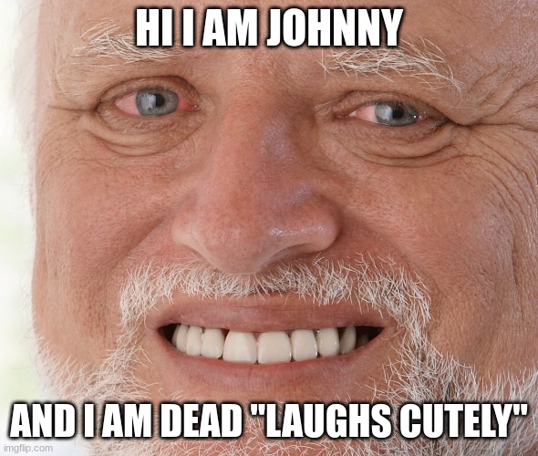 Hide the Pain Harold | HI I AM JOHNNY; AND I AM DEAD "LAUGHS CUTELY" | image tagged in hide the pain harold | made w/ Imgflip meme maker
