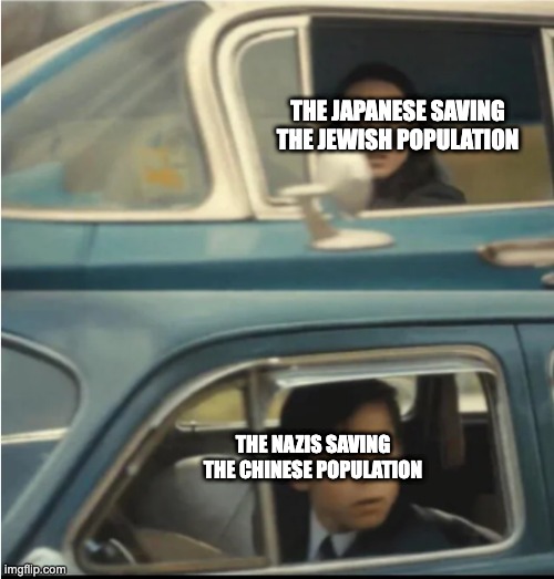 Cars Passing Each Other | THE JAPANESE SAVING THE JEWISH POPULATION; THE NAZIS SAVING THE CHINESE POPULATION | image tagged in cars passing each other | made w/ Imgflip meme maker