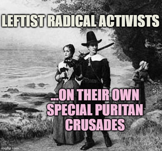 Puritan Party | LEFTIST RADICAL ACTIVISTS; ...ON THEIR OWN
SPECIAL PURITAN
CRUSADES | image tagged in puritan party | made w/ Imgflip meme maker