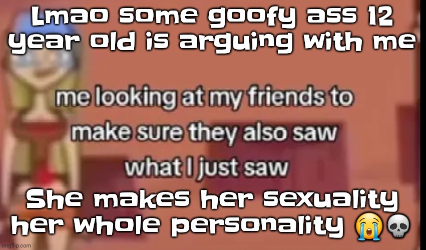 Like I'm not phobic until you make it your whole fu​cking personality | Lmao some goofy ass 12 year old is arguing with me; She makes her sexuality her whole personality 😭💀 | image tagged in scare | made w/ Imgflip meme maker