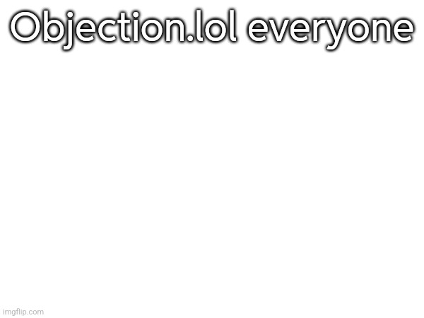 Objection.lol everyone | made w/ Imgflip meme maker