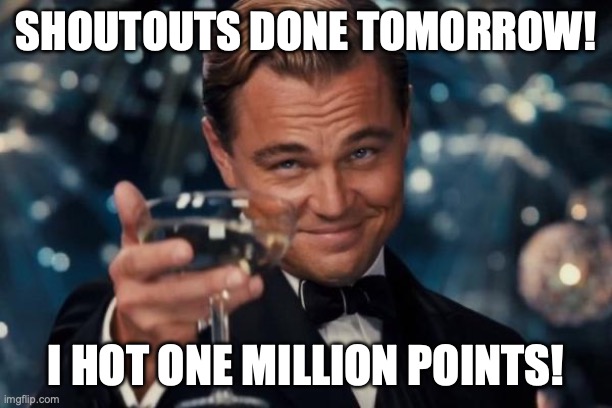Gn chat | SHOUTOUTS DONE TOMORROW! I HOT ONE MILLION POINTS! | image tagged in memes,leonardo dicaprio cheers,funny,tysm,yall,owu- | made w/ Imgflip meme maker