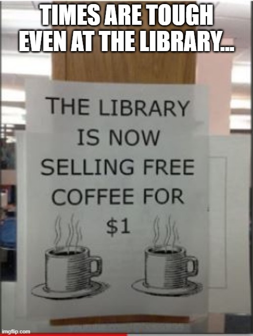 Free Huh | TIMES ARE TOUGH EVEN AT THE LIBRARY... | image tagged in you had one job | made w/ Imgflip meme maker