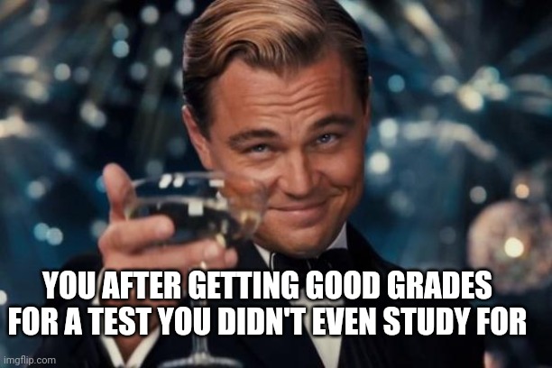 I'm stronger, I'm smarter... I am BETTER | YOU AFTER GETTING GOOD GRADES FOR A TEST YOU DIDN'T EVEN STUDY FOR | image tagged in memes,leonardo dicaprio cheers | made w/ Imgflip meme maker