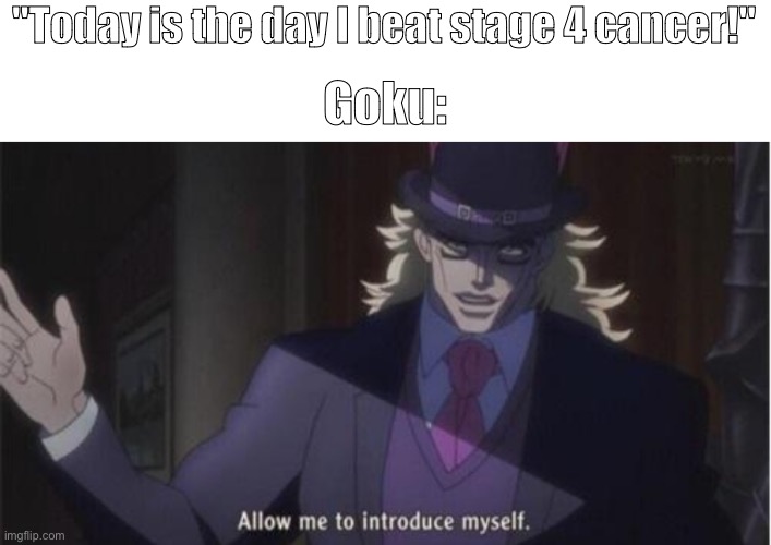 Can he beat Goku tho? | "Today is the day I beat stage 4 cancer!"; Goku: | image tagged in allow me to introduce myself jojo,dbz,jojo's bizarre adventure | made w/ Imgflip meme maker