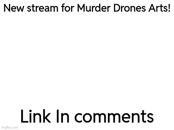 New stream for Murder Drones Arts! Link In comments | made w/ Imgflip meme maker