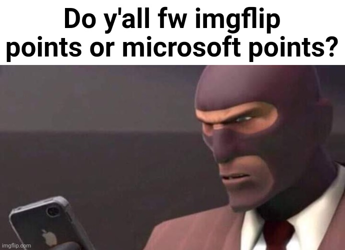 I fw Microsoft points | Do y'all fw imgflip points or microsoft points? | image tagged in tf2 spy looking at phone | made w/ Imgflip meme maker