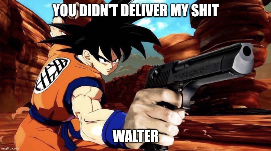 Goku with a gun | YOU DIDN'T DELIVER MY SHIT WALTER | image tagged in goku with a gun | made w/ Imgflip meme maker