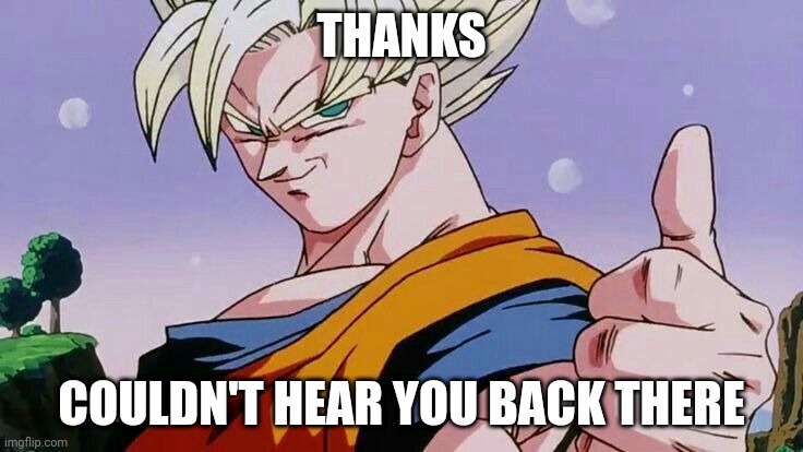 Goku thumbs up | THANKS COULDN'T HEAR YOU BACK THERE | image tagged in goku thumbs up | made w/ Imgflip meme maker