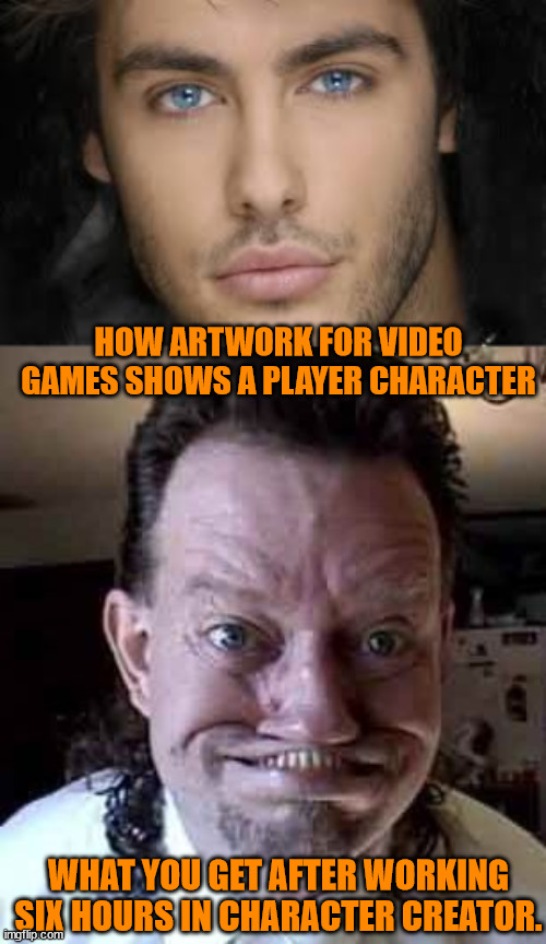 The Truth about PC creation | HOW ARTWORK FOR VIDEO GAMES SHOWS A PLAYER CHARACTER; WHAT YOU GET AFTER WORKING SIX HOURS IN CHARACTER CREATOR. | image tagged in handsome face,ugly man | made w/ Imgflip meme maker