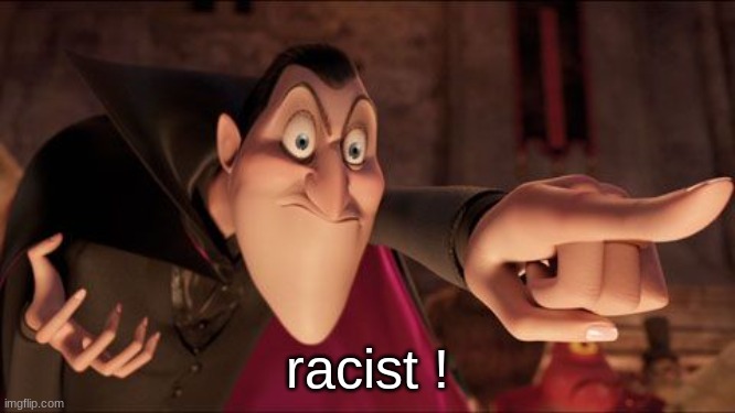 racist ! | racist ! | image tagged in hotel transylvania dracula pointing meme | made w/ Imgflip meme maker