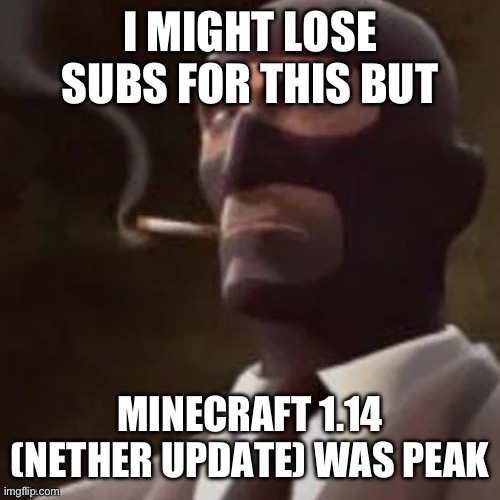 overpowered onion | I MIGHT LOSE SUBS FOR THIS BUT; MINECRAFT 1.14 (NETHER UPDATE) WAS PEAK | image tagged in tf2 spy | made w/ Imgflip meme maker