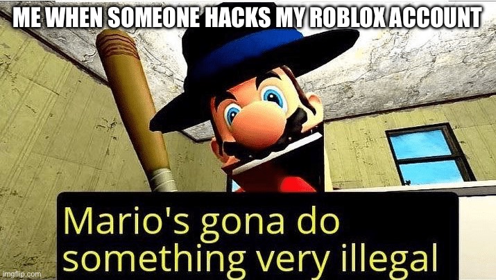 Arrest da hacker | ME WHEN SOMEONE HACKS MY ROBLOX ACCOUNT | image tagged in mario s gonna do something very illegal,smg4 | made w/ Imgflip meme maker