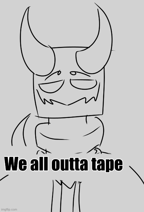 this mf ate all my duct tape | image tagged in we all outta tape,drawing,ocs,shitpost | made w/ Imgflip meme maker