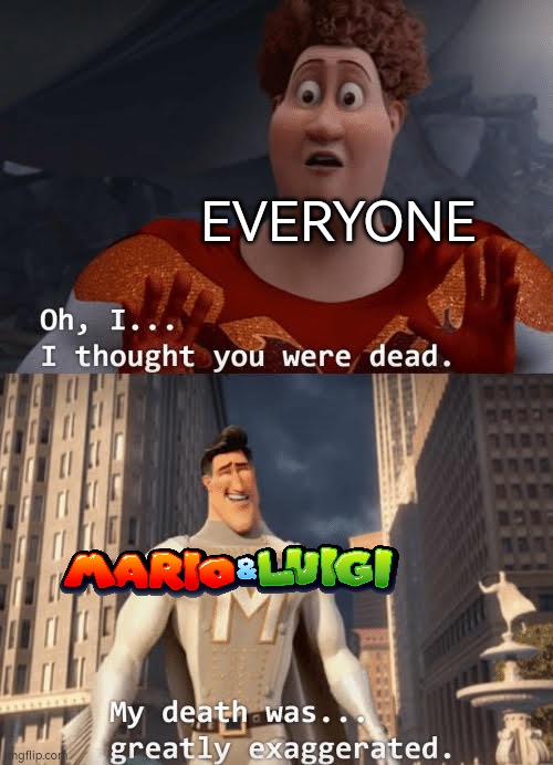 I still can't believe they're back! Anyone hype for the new game!? | EVERYONE | image tagged in my death was greatly exaggerated,memes,funny,mario and luigi | made w/ Imgflip meme maker