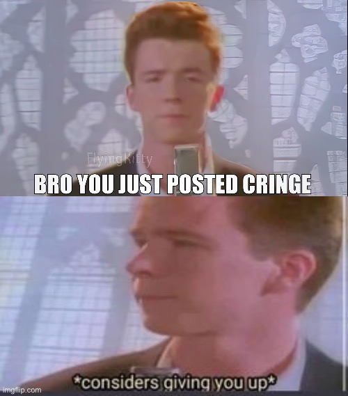 image tagged in bro you just posted cringe rick astley,considers giving you up | made w/ Imgflip meme maker