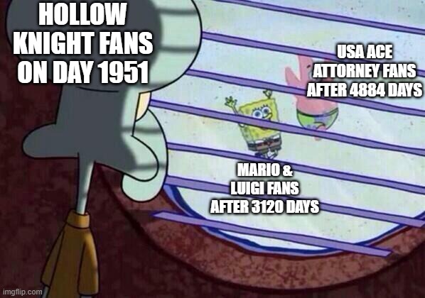 The wait hasn't been THAT long | HOLLOW KNIGHT FANS ON DAY 1951; USA ACE ATTORNEY FANS AFTER 4884 DAYS; MARIO & LUIGI FANS AFTER 3120 DAYS | image tagged in squidward window | made w/ Imgflip meme maker