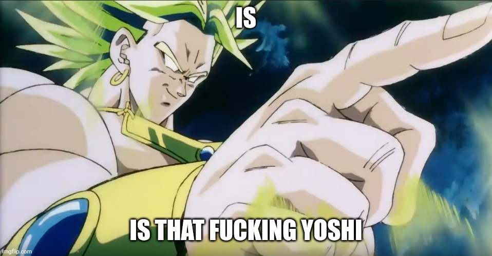 Broly Points | IS IS THAT FUCKING YOSHI | image tagged in broly points | made w/ Imgflip meme maker