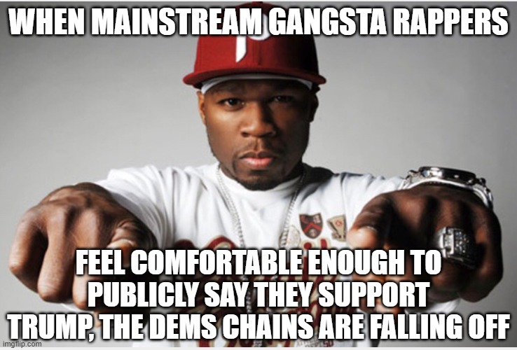 Fifty Cent | WHEN MAINSTREAM GANGSTA RAPPERS FEEL COMFORTABLE ENOUGH TO PUBLICLY SAY THEY SUPPORT TRUMP, THE DEMS CHAINS ARE FALLING OFF | image tagged in fifty cent | made w/ Imgflip meme maker