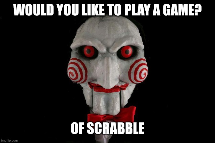 Jigsaw | WOULD YOU LIKE TO PLAY A GAME? OF SCRABBLE | image tagged in jigsaw | made w/ Imgflip meme maker