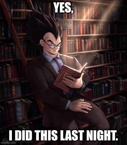 Librarian Vegeta | YES, I DID THIS LAST NIGHT. | image tagged in librarian vegeta | made w/ Imgflip meme maker