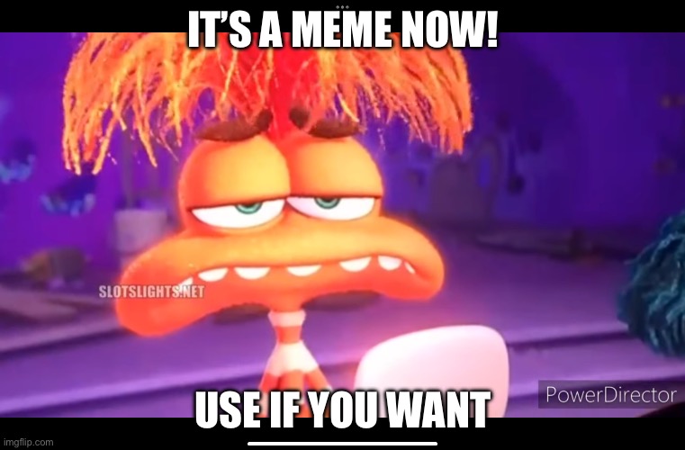 It’s a meme now! | IT’S A MEME NOW! USE IF YOU WANT | image tagged in anxiety realization face | made w/ Imgflip meme maker