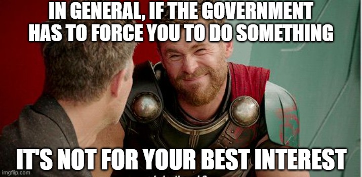 Thor is he though | IN GENERAL, IF THE GOVERNMENT HAS TO FORCE YOU TO DO SOMETHING IT'S NOT FOR YOUR BEST INTEREST | image tagged in thor is he though | made w/ Imgflip meme maker