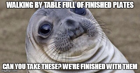 WALKING BY TABLE FULL OF FINISHED PLATES CAN YOU TAKE THESE? WE'RE FINISHED WITH THEM | image tagged in AdviceAnimals | made w/ Imgflip meme maker