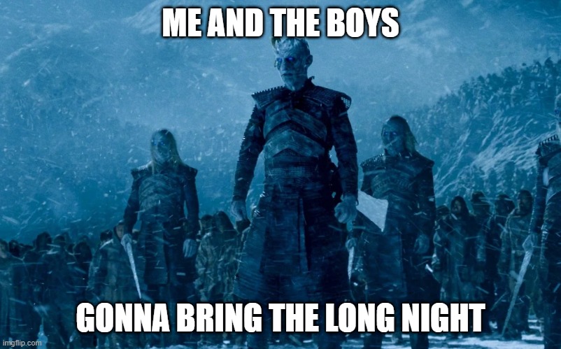 Winter is Coming | ME AND THE BOYS; GONNA BRING THE LONG NIGHT | image tagged in me and the boys | made w/ Imgflip meme maker