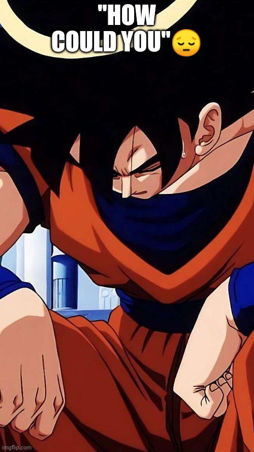 Sad goku | "HOW COULD YOU"? | image tagged in sad goku | made w/ Imgflip meme maker