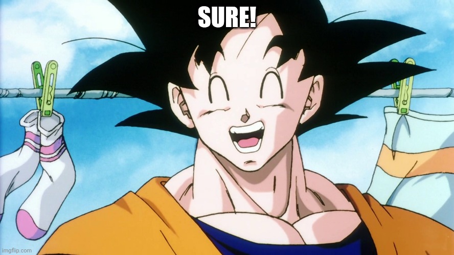 Happy Goku | SURE! | image tagged in happy goku | made w/ Imgflip meme maker