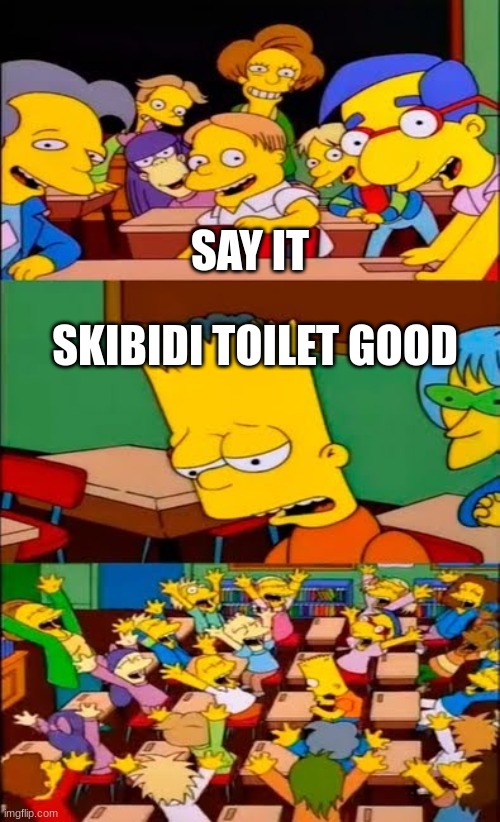 e | SAY IT; SKIBIDI TOILET GOOD | image tagged in skibidi toilet | made w/ Imgflip meme maker