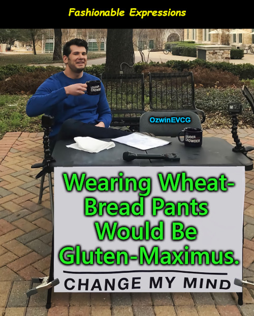 Fashionable Expressions | Fashionable Expressions; OzwinEVCG; Wearing Wheat- 

Bread Pants 

Would Be 

Gluten-Maximus. | image tagged in memes,change my mind,clothes,funny,fashion,allergy | made w/ Imgflip meme maker
