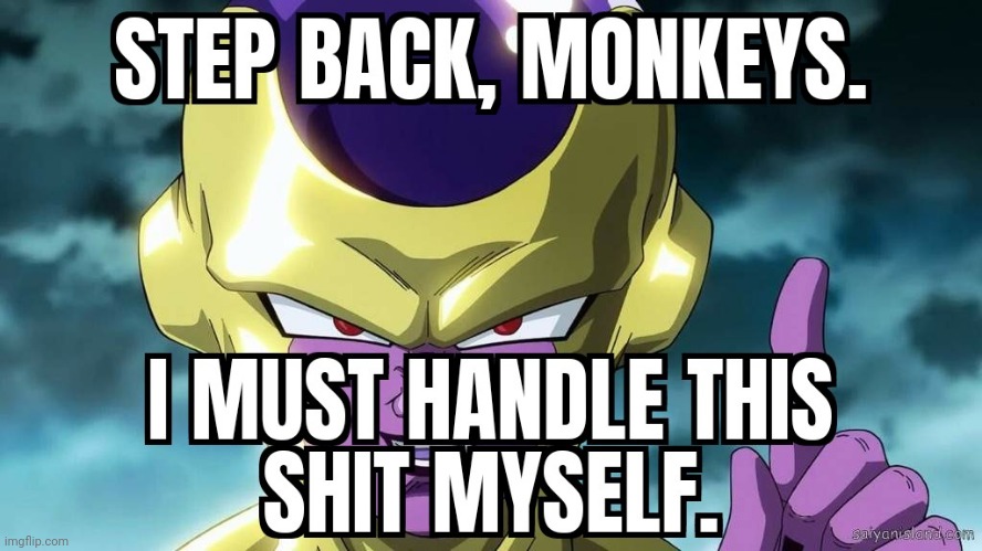 Step back monkeys. I must handle this shit myself | image tagged in step back monkeys i must handle this shit myself | made w/ Imgflip meme maker