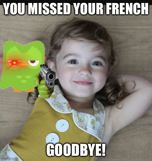 Happy girl | YOU MISSED YOUR FRENCH; GOODBYE! | image tagged in happy girl | made w/ Imgflip meme maker
