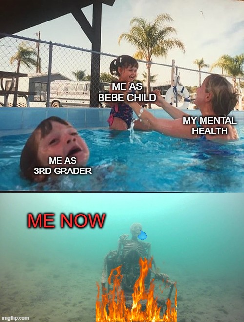 Mother Ignoring Kid Drowning In A Pool | ME AS BEBE CHILD; MY MENTAL HEALTH; ME AS 3RD GRADER; ME NOW | image tagged in mother ignoring kid drowning in a pool | made w/ Imgflip meme maker